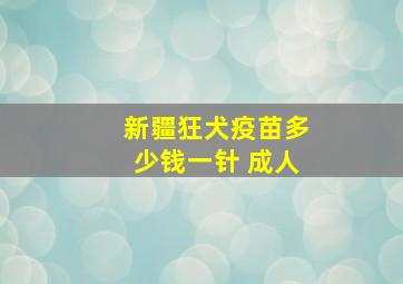 新疆狂犬疫苗多少钱一针 成人